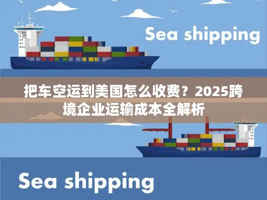 把车空运到美国怎么收费？2025跨境企业运输成本全解析