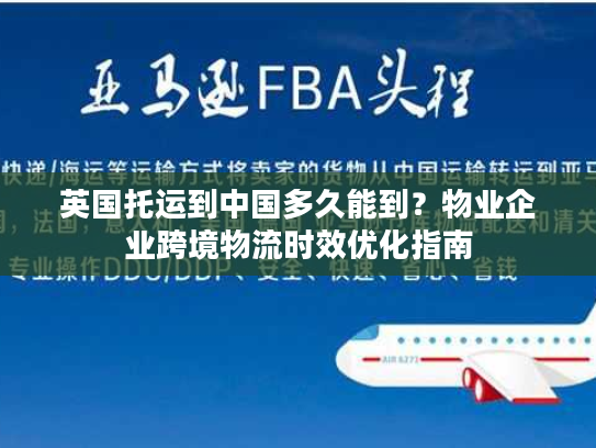 英国托运到中国多久能到?物业企业跨境物流时效优化指南 英国托运到中国多久能到?物业企业跨境物流时效优化指南