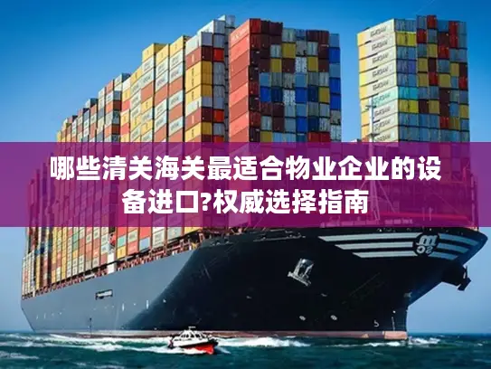 哪些清关海关最适合物业企业的设备进口?权威选择指南