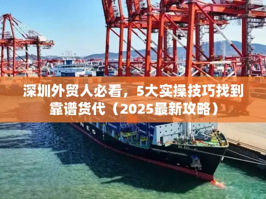 深圳外贸人必看，5大实操技巧找到靠谱货代（2025最新攻略）