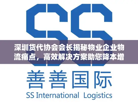 深圳货代协会会长揭秘物业企业物流痛点，高效解决方案助您降本增效