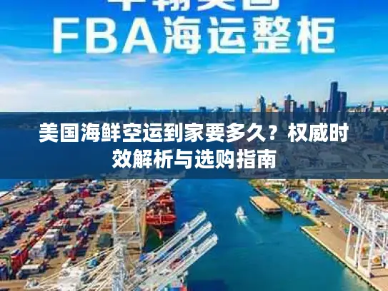 美国海鲜空运到家要多久？权威时效解析与选购指南