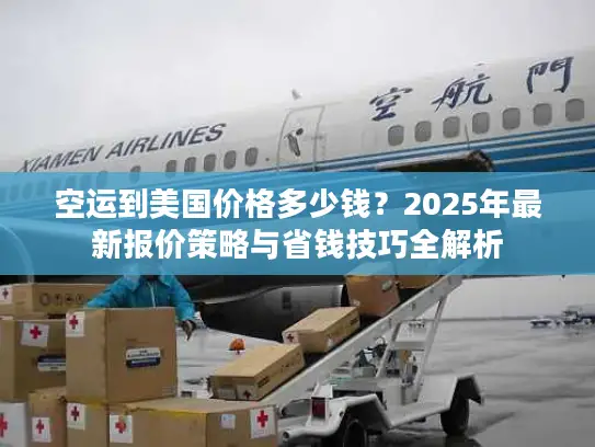空运到美国价格多少钱？2025年最新报价策略与省钱技巧全解析