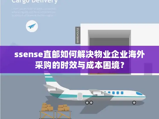 ssense直邮如何解决物业企业海外采购的时效与成本困境？