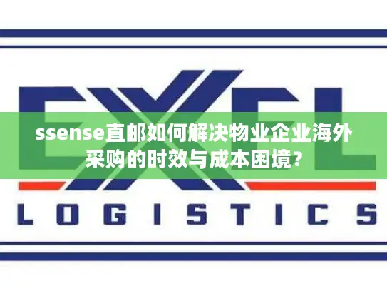 ssense直邮如何解决物业企业海外采购的时效与成本困境？