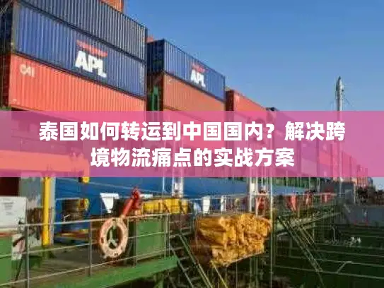 泰国如何转运到中国国内？解决跨境物流痛点的实战方案
