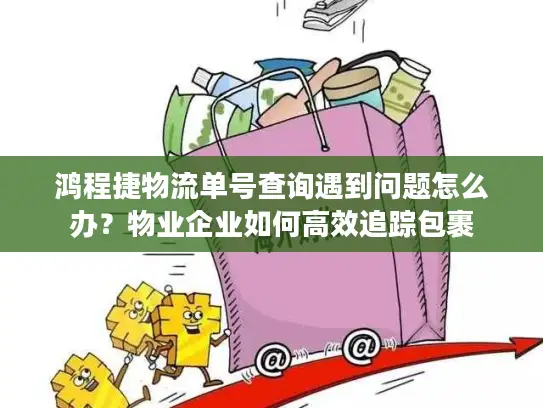鸿程捷物流单号查询遇到问题怎么办？物业企业如何高效追踪包裹