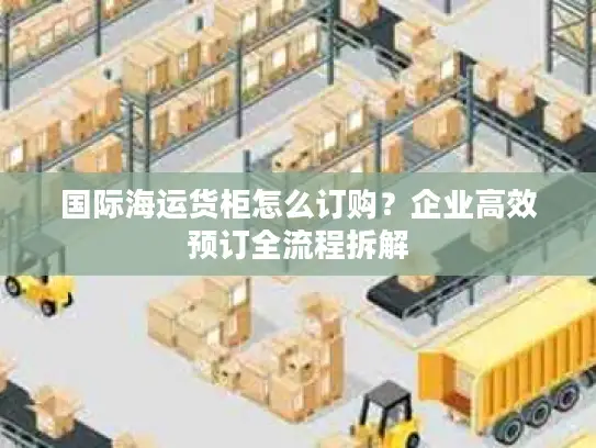 国际海运货柜怎么订购？企业高效预订全流程拆解