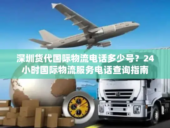 深圳货代国际物流电话多少号？24小时国际物流服务电话查询指南