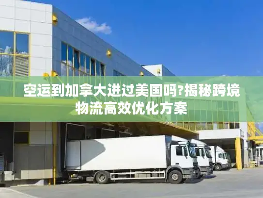空运到加拿大进过美国吗?揭秘跨境物流高效优化方案