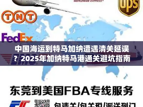中国海运到特马加纳遭遇清关延误？2025年加纳特马港通关避坑指南