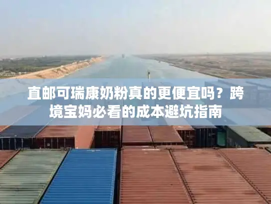 直邮可瑞康奶粉真的更便宜吗？跨境宝妈必看的成本避坑指南