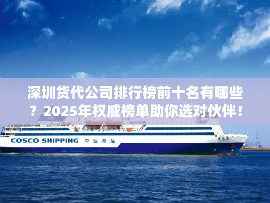 深圳货代公司排行榜前十名有哪些？2025年权威榜单助你选对伙伴！