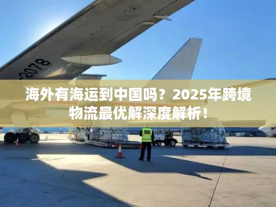 海外有海运到中国吗？2025年跨境物流最优解深度解析！