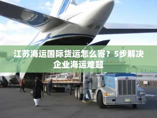 江苏海运国际货运怎么寄？5步解决企业海运难题