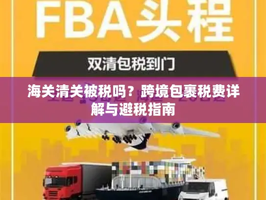 海关清关被税吗？跨境包裹税费详解与避税指南