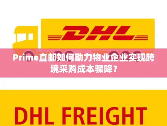 Prime直邮如何助力物业企业实现跨境采购成本骤降？