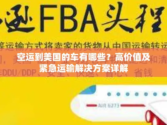 空运到美国的车有哪些？高价值及紧急运输解决方案详解