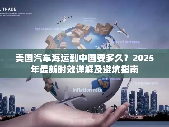 美国汽车海运到中国要多久？2025年最新时效详解及避坑指南