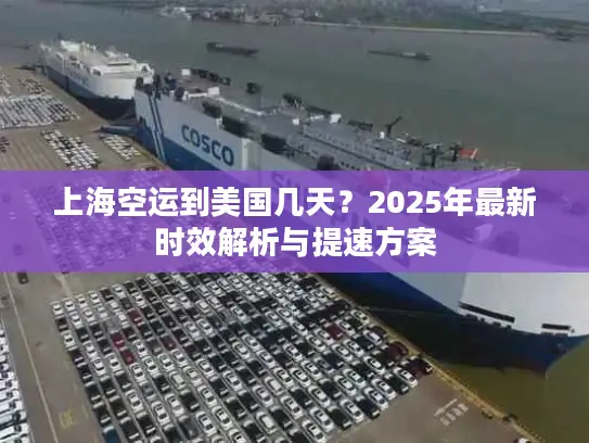 上海空运到美国几天？2025年最新时效解析与提速方案