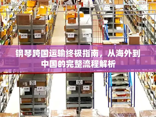 钢琴跨国运输终极指南，从海外到中国的完整流程解析