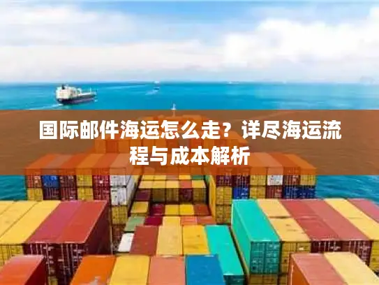 国际邮件海运怎么走？详尽海运流程与成本解析