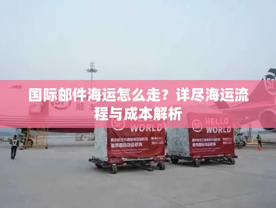 国际邮件海运怎么走？详尽海运流程与成本解析