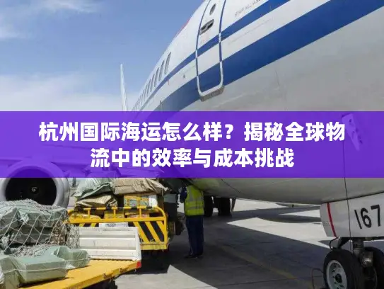 杭州国际海运怎么样？揭秘全球物流中的效率与成本挑战