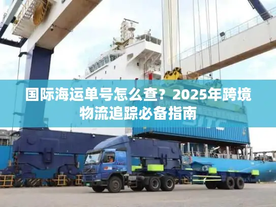 国际海运单号怎么查？2025年跨境物流追踪必备指南
