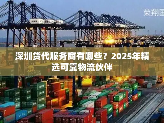 深圳货代服务商有哪些？2025年精选可靠物流伙伴