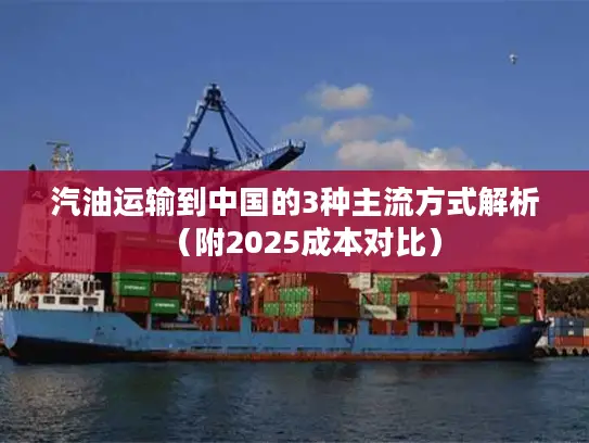 汽油运输到中国的3种主流方式解析（附2025成本对比）
