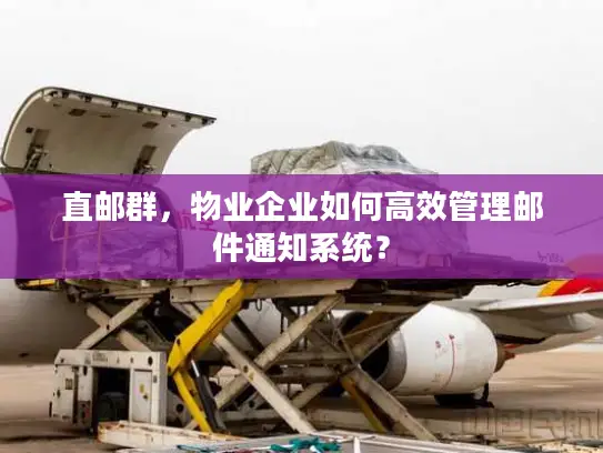 直邮群，物业企业如何高效管理邮件通知系统？