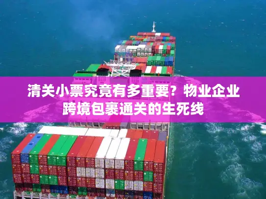 清关小票究竟有多重要？物业企业跨境包裹通关的生死线
