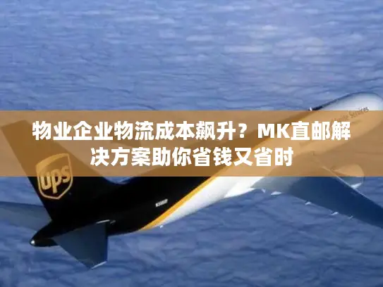 物业企业物流成本飙升？MK直邮解决方案助你省钱又省时