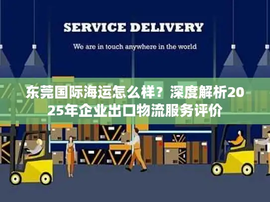 东莞国际海运怎么样？深度解析2025年企业出口物流服务评价