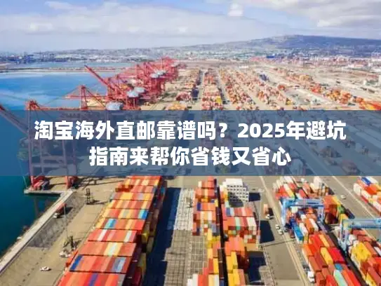 淘宝海外直邮靠谱吗？2025年避坑指南来帮你省钱又省心