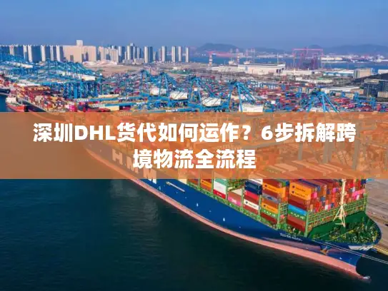 深圳DHL货代如何运作？6步拆解跨境物流全流程
