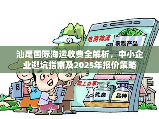 汕尾国际海运收费全解析，中小企业避坑指南及2025年报价策略