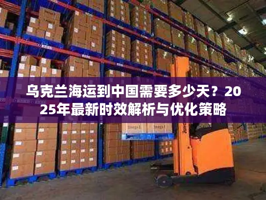 乌克兰海运到中国需要多少天？2025年最新时效解析与优化策略