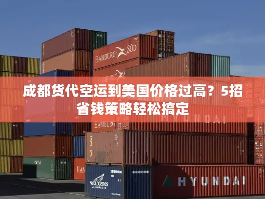 成都货代空运到美国价格过高？5招省钱策略轻松搞定