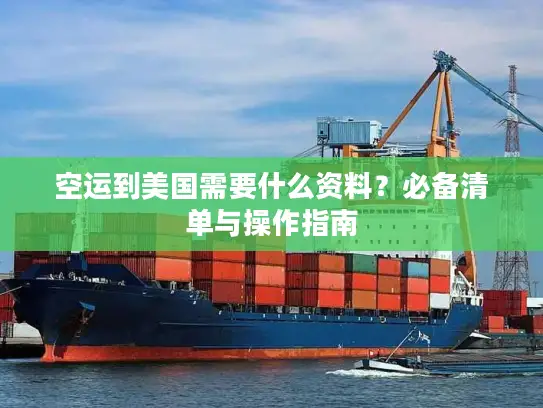 空运到美国需要什么资料？必备清单与操作指南