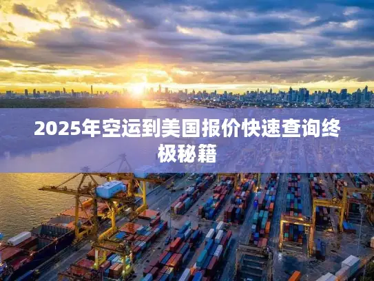 2025年空运到美国报价快速查询终极秘籍 2025年空运到美国报价快速查询终极秘籍