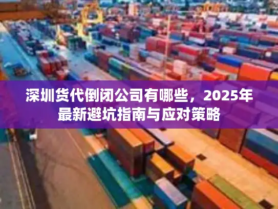 深圳货代倒闭公司有哪些，2025年最新避坑指南与应对策略