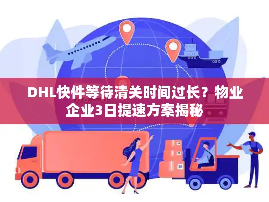 DHL快件等待清关时间过长？物业企业3日提速方案揭秘