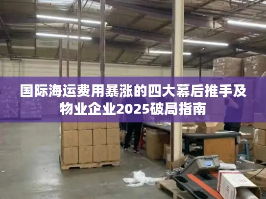 国际海运费用暴涨的四大幕后推手及物业企业2025破局指南