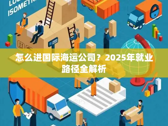 怎么进国际海运公司？2025年就业路径全解析