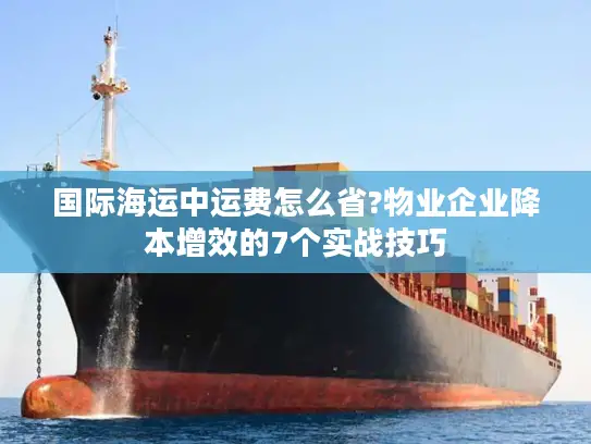 国际海运中运费怎么省?物业企业降本增效的7个实战技巧