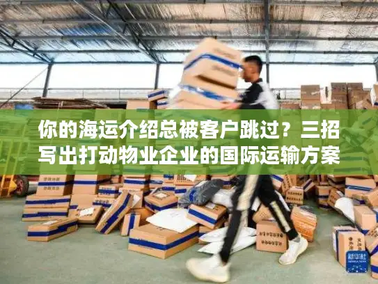 你的海运介绍总被客户跳过？三招写出打动物业企业的国际运输方案