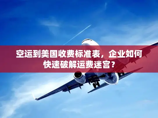 空运到美国收费标准表，企业如何快速破解运费迷宫？