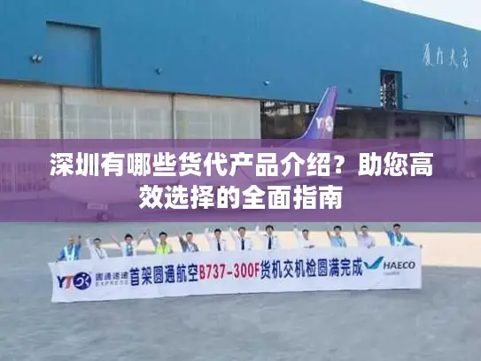 深圳有哪些货代产品介绍？助您高效选择的全面指南